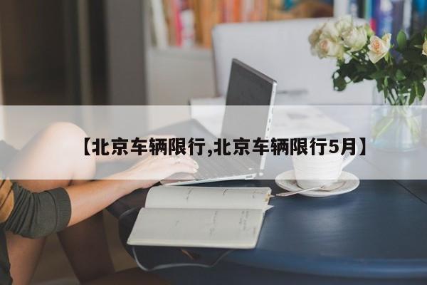 【北京车辆限行,北京车辆限行5月】