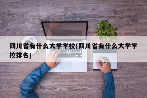 四川省有什么大学学校(四川省有什么大学学校排名)
