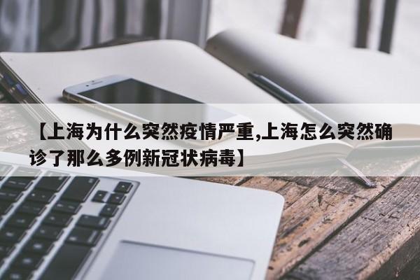 【上海为什么突然疫情严重,上海怎么突然确诊了那么多例新冠状病毒】