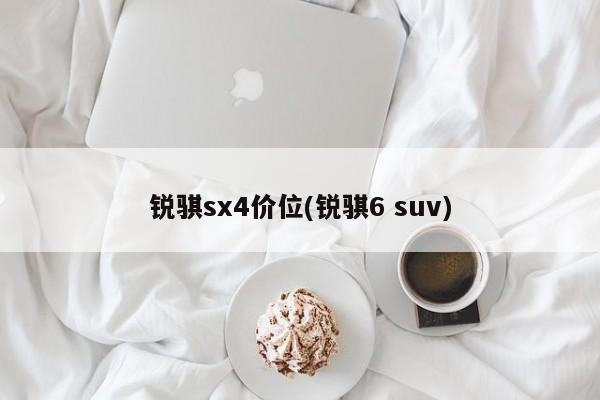 锐骐sx4价位(锐骐6 suv)