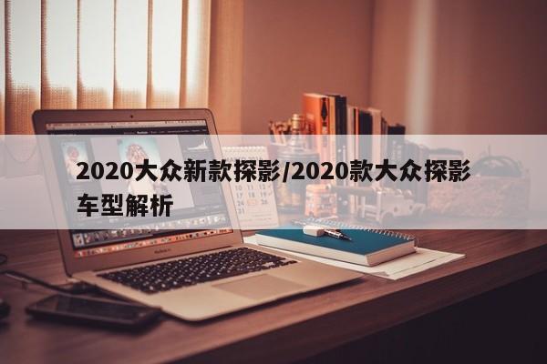 2020大众新款探影/2020款大众探影车型解析