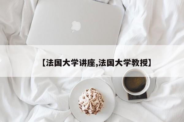 【法国大学讲座,法国大学教授】