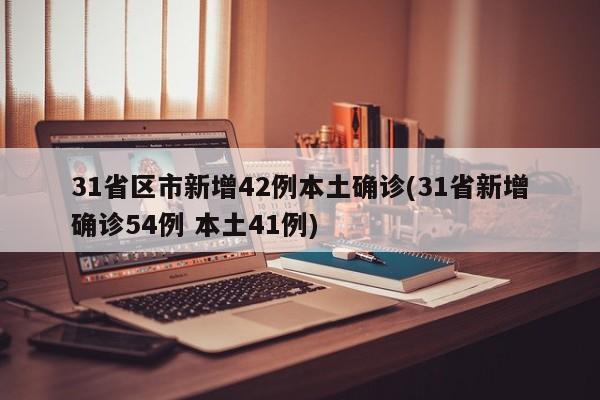 31省区市新增42例本土确诊(31省新增确诊54例 本土41例)
