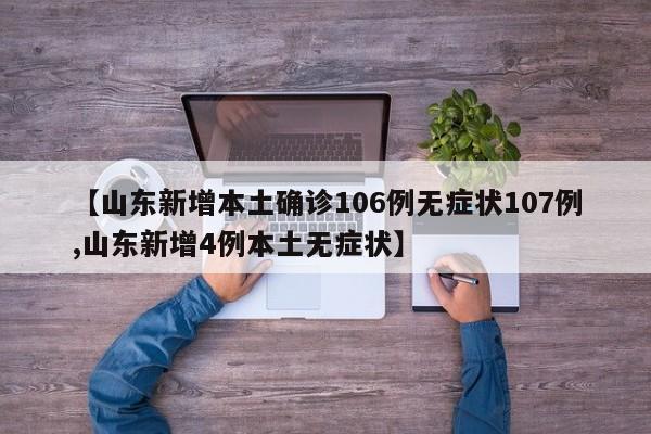 【山东新增本土确诊106例无症状107例,山东新增4例本土无症状】