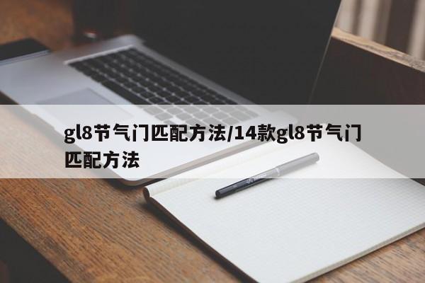 gl8节气门匹配方法/14款gl8节气门匹配方法