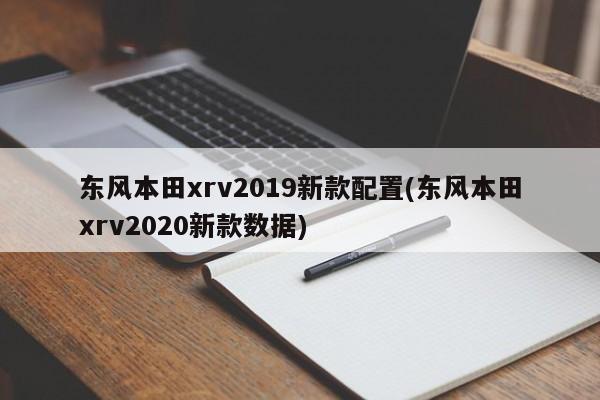 东风本田xrv2019新款配置(东风本田xrv2020新款数据)