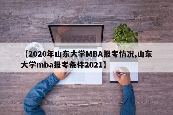 【2020年山东大学MBA报考情况,山东大学mba报考条件2021】
