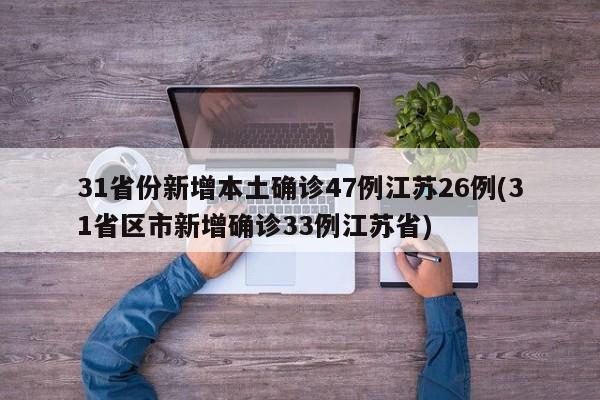 31省份新增本土确诊47例江苏26例(31省区市新增确诊33例江苏省)