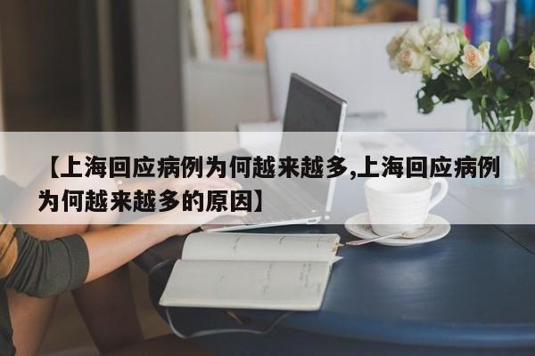 【上海回应病例为何越来越多,上海回应病例为何越来越多的原因】