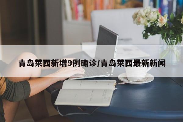 青岛莱西新增9例确诊/青岛莱西最新新闻