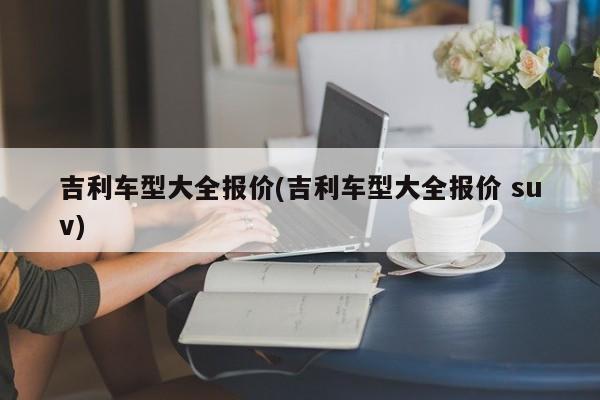 吉利车型大全报价(吉利车型大全报价 suv)