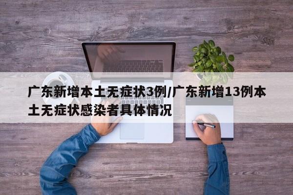 广东新增本土无症状3例/广东新增13例本土无症状感染者具体情况