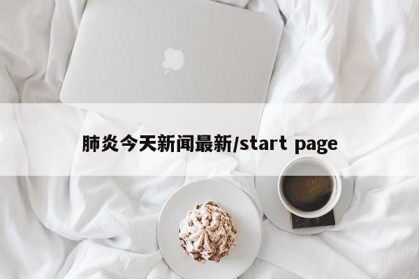 肺炎今天新闻最新/start page