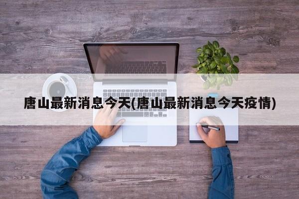 唐山最新消息今天(唐山最新消息今天疫情)