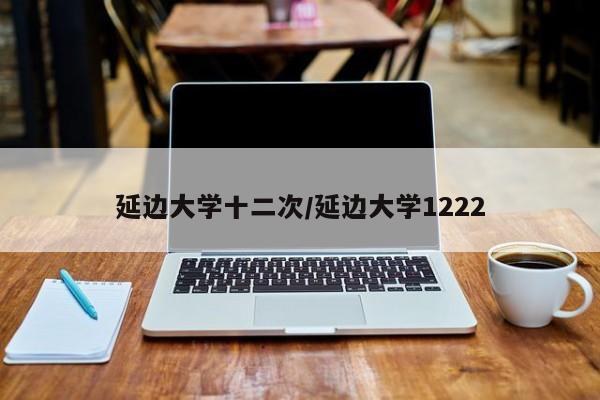 延边大学十二次/延边大学1222