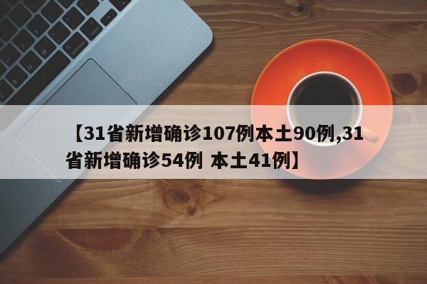 【31省新增确诊107例本土90例,31省新增确诊54例 本土41例】