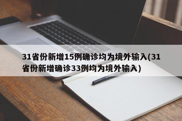 31省份新增15例确诊均为境外输入(31省份新增确诊33例均为境外输入)