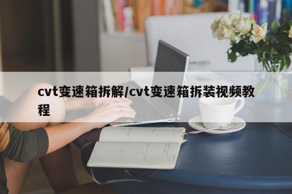 cvt变速箱拆解/cvt变速箱拆装视频教程