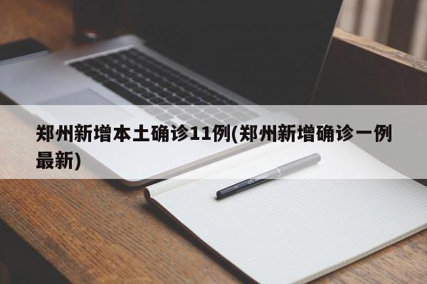郑州新增本土确诊11例(郑州新增确诊一例最新)