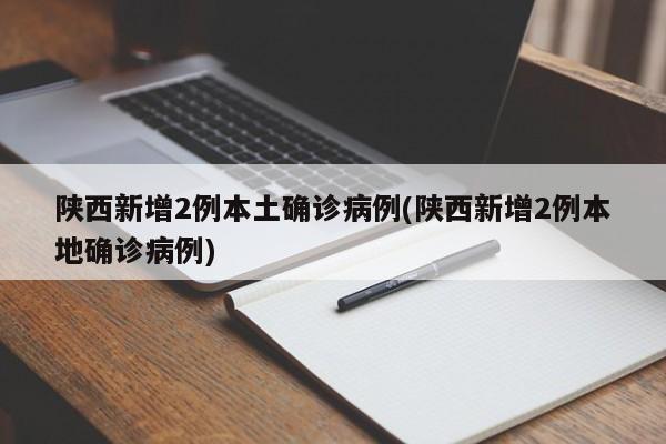 陕西新增2例本土确诊病例(陕西新增2例本地确诊病例)