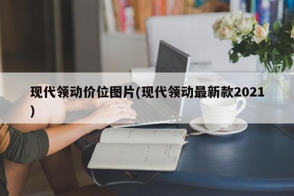 现代领动价位图片(现代领动最新款2021)