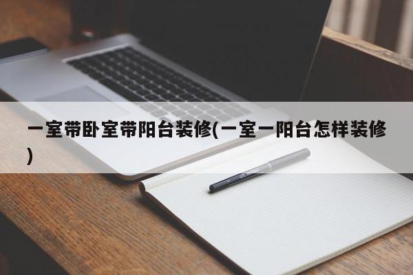 一室带卧室带阳台装修(一室一阳台怎样装修)