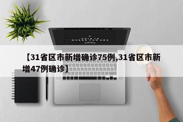 【31省区市新增确诊75例,31省区市新增47例确诊】