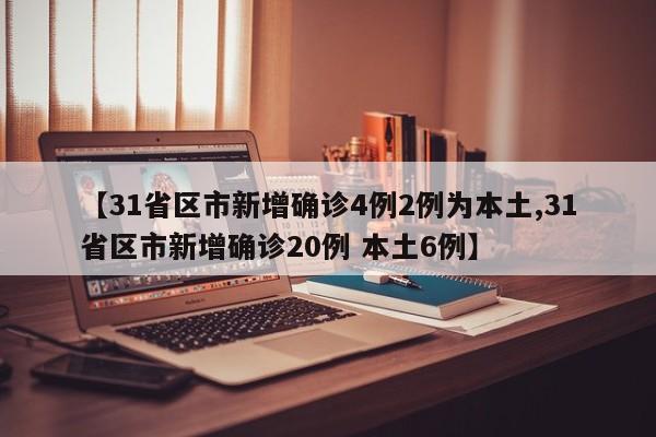 【31省区市新增确诊4例2例为本土,31省区市新增确诊20例 本土6例】