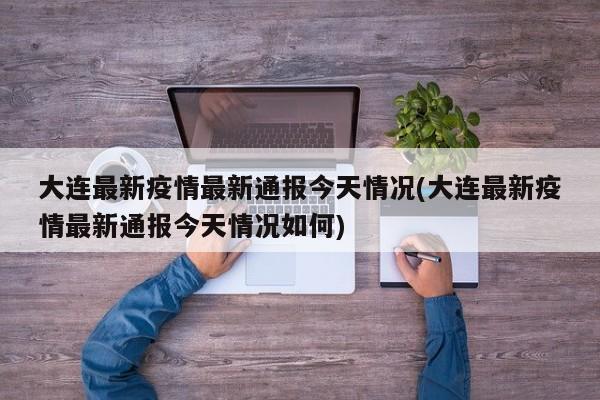 大连最新疫情最新通报今天情况(大连最新疫情最新通报今天情况如何)