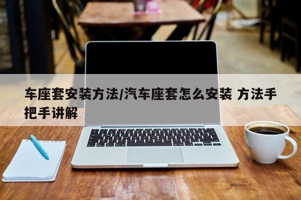 车座套安装方法/汽车座套怎么安装 方法手把手讲解