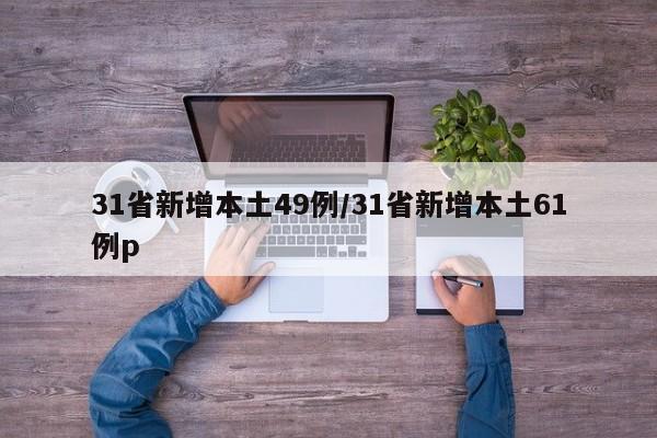 31省新增本土49例/31省新增本土61例p