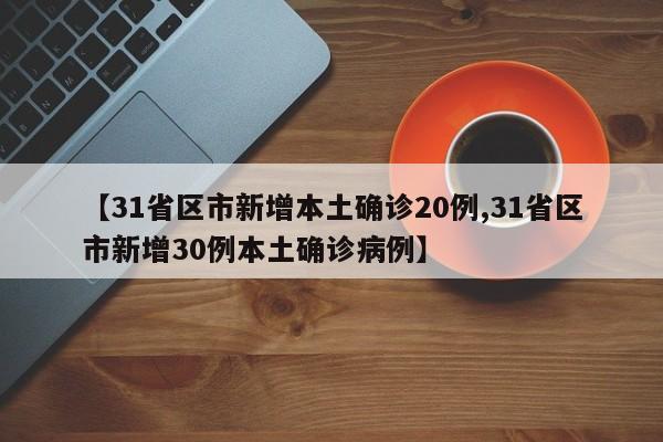 【31省区市新增本土确诊20例,31省区市新增30例本土确诊病例】