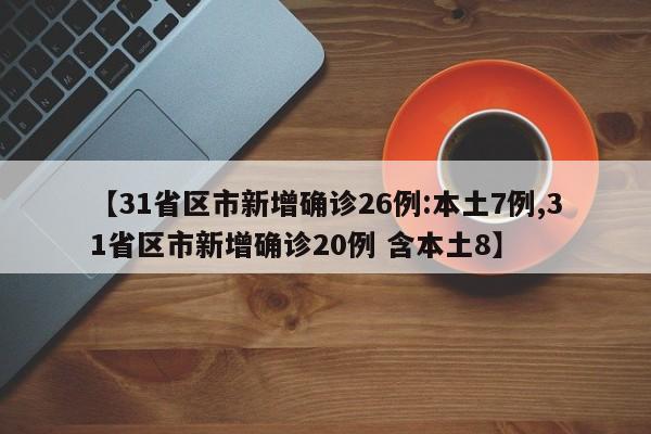 【31省区市新增确诊26例:本土7例,31省区市新增确诊20例 含本土8】