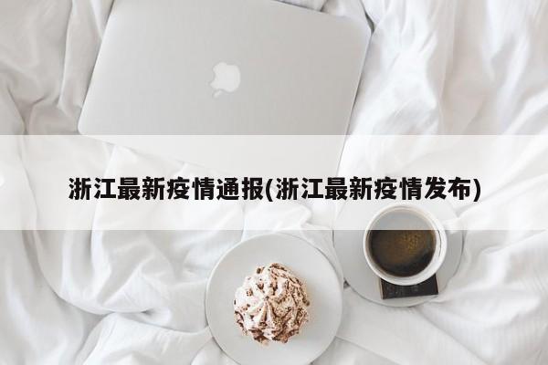 浙江最新疫情通报(浙江最新疫情发布)
