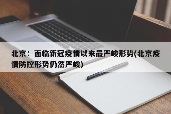 北京：面临新冠疫情以来最严峻形势(北京疫情防控形势仍然严峻)