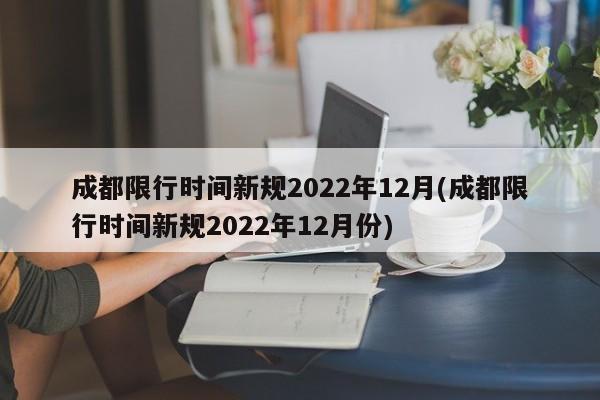 成都限行时间新规2022年12月(成都限行时间新规2022年12月份)