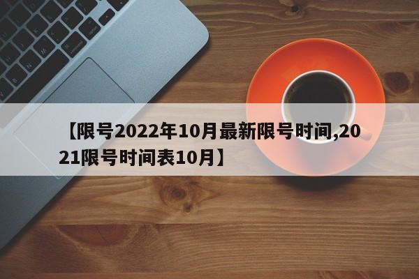 【限号2022年10月最新限号时间,2021限号时间表10月】