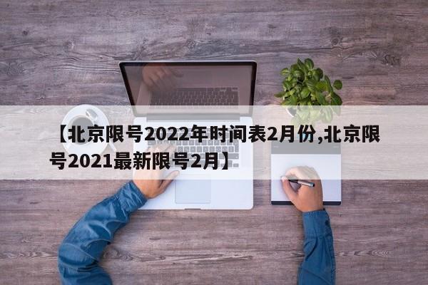 【北京限号2022年时间表2月份,北京限号2021最新限号2月】