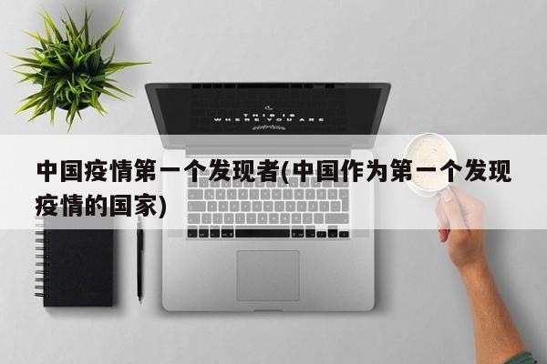 中国疫情第一个发现者(中国作为第一个发现疫情的国家)