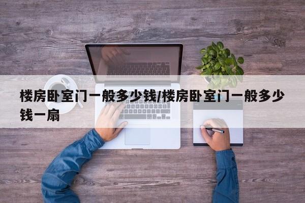 楼房卧室门一般多少钱/楼房卧室门一般多少钱一扇