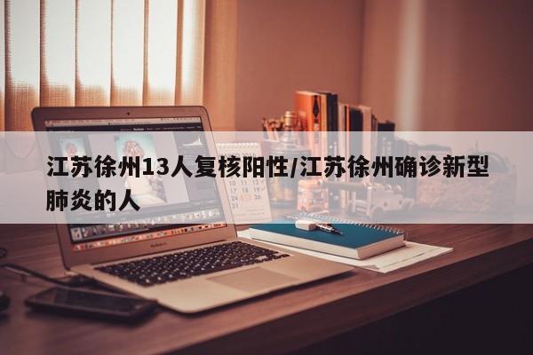 江苏徐州13人复核阳性/江苏徐州确诊新型肺炎的人