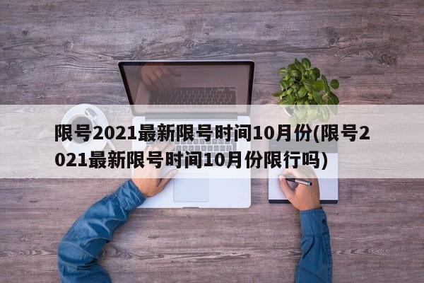 限号2021最新限号时间10月份(限号2021最新限号时间10月份限行吗)