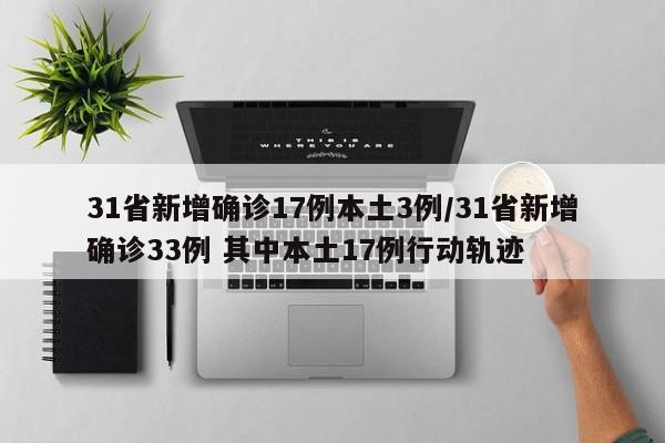 31省新增确诊17例本土3例/31省新增确诊33例 其中本土17例行动轨迹