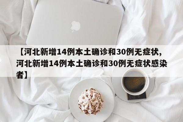 【河北新增14例本土确诊和30例无症状,河北新增14例本土确诊和30例无症状感染者】