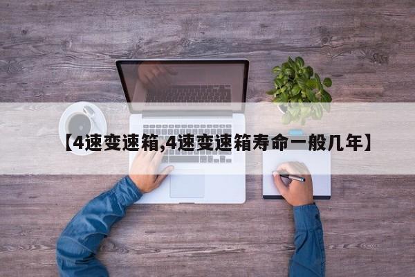 【4速变速箱,4速变速箱寿命一般几年】