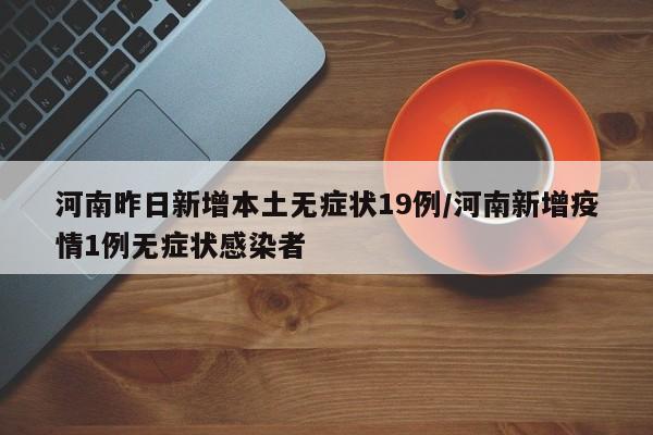 河南昨日新增本土无症状19例/河南新增疫情1例无症状感染者