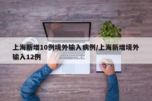 上海新增10例境外输入病例/上海新增境外输入12例