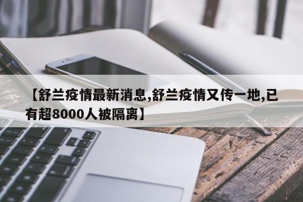 【舒兰疫情最新消息,舒兰疫情又传一地,已有超8000人被隔离】