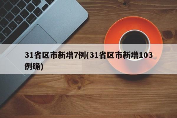 31省区市新增7例(31省区市新增103例确)