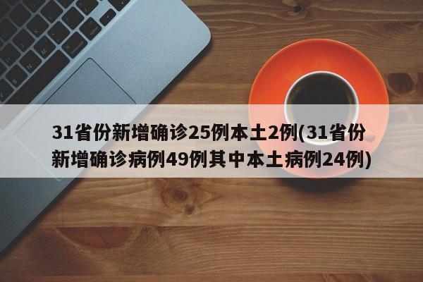31省份新增确诊25例本土2例(31省份新增确诊病例49例其中本土病例24例)